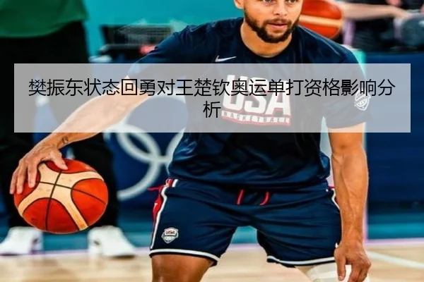 樊振东状态回勇对王楚钦奥运单打资格影响分析
